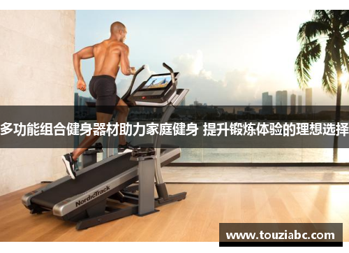 多功能组合健身器材助力家庭健身 提升锻炼体验的理想选择