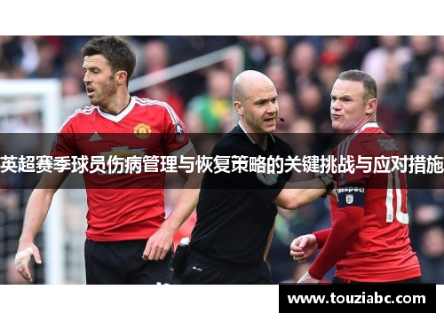 英超赛季球员伤病管理与恢复策略的关键挑战与应对措施